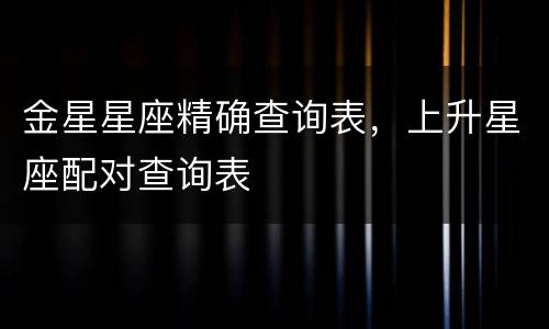 金星星座精确查询表，上升星座配对查询表