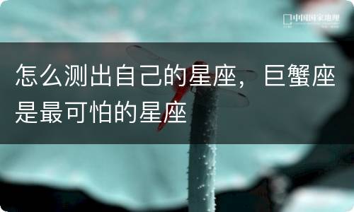 怎么测出自己的星座，巨蟹座是最可怕的星座