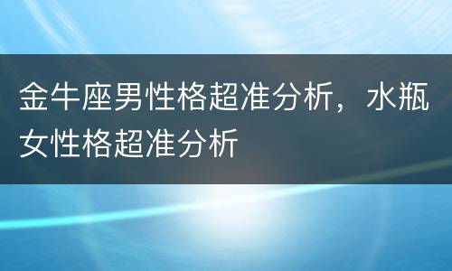 金牛座男性格超准分析，水瓶女性格超准分析