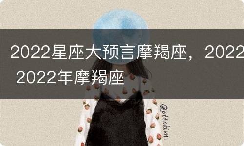 2022星座大预言摩羯座，2022 2022年摩羯座