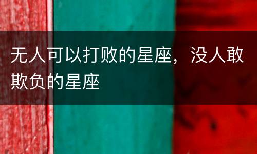 无人可以打败的星座，没人敢欺负的星座