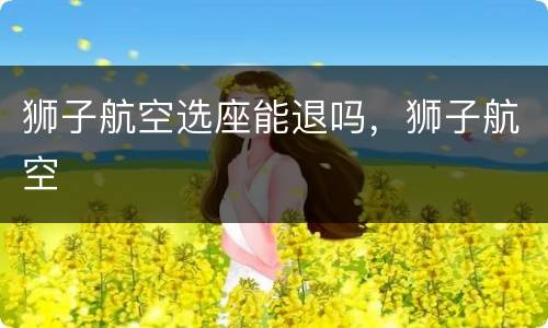 狮子航空选座能退吗，狮子航空