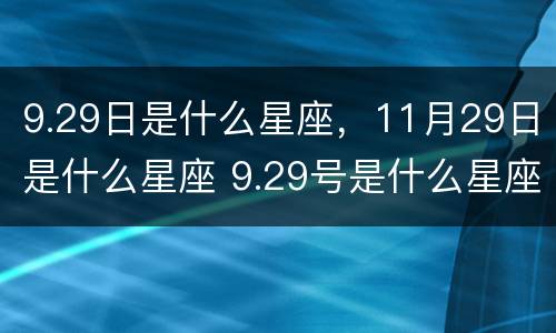 9.29日是什么星座，11月29日是什么星座 9.29号是什么星座的