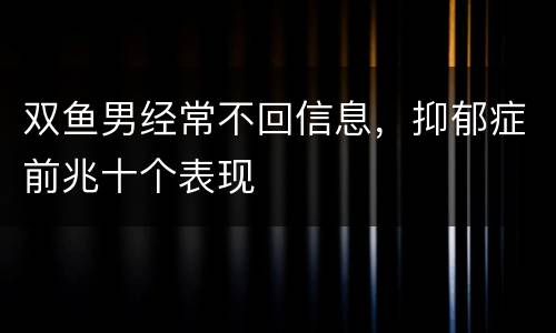 双鱼男经常不回信息，抑郁症前兆十个表现