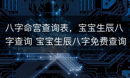 八字命宫查询表，宝宝生辰八字查询 宝宝生辰八字免费查询