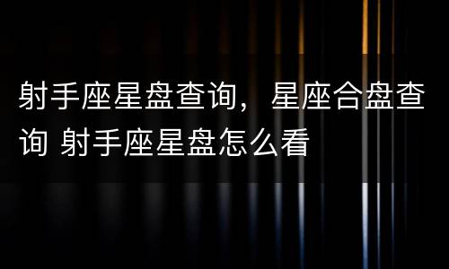 射手座星盘查询，星座合盘查询 射手座星盘怎么看