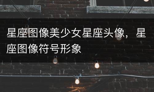 星座图像美少女星座头像，星座图像符号形象