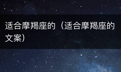 适合摩羯座的（适合摩羯座的文案）