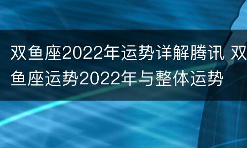 双鱼座2022年运势详解腾讯 双鱼座运势2022年与整体运势