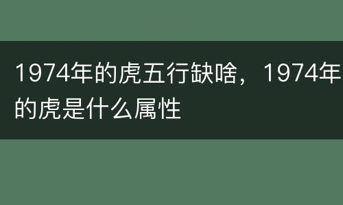 1974年的虎五行缺啥，1974年的虎是什么属性