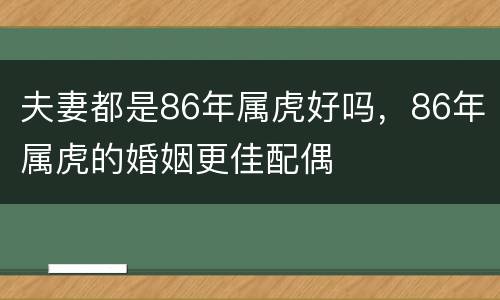 夫妻都是86年属虎好吗，86年属虎的婚姻更佳配偶