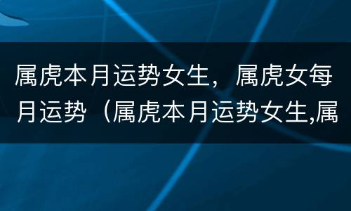 属虎本月运势女生，属虎女每月运势（属虎本月运势女生,属虎女每月运势如何）