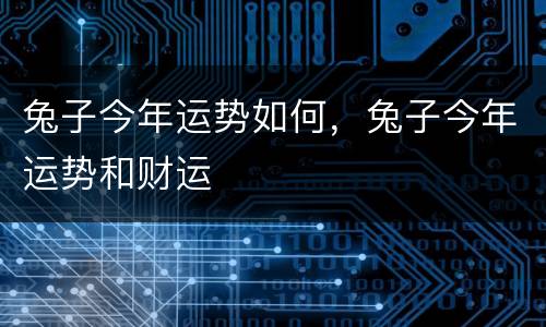 兔子今年运势如何，兔子今年运势和财运