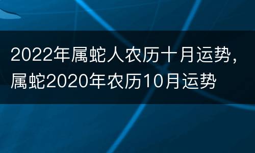 2022年属蛇人农历十月运势，属蛇2020年农历10月运势