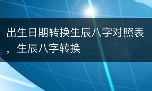 出生日期转换生辰八字对照表，生辰八字转换