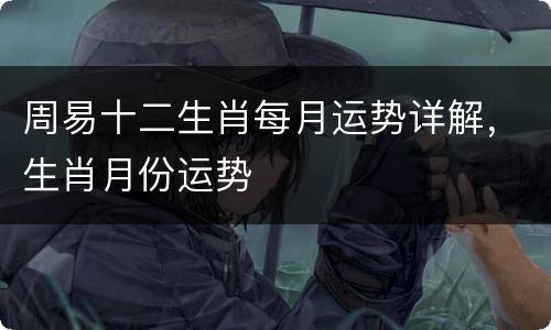 周易十二生肖每月运势详解，生肖月份运势