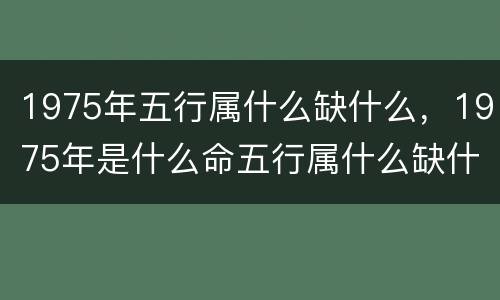1975年五行属什么缺什么，1975年是什么命五行属什么缺什么