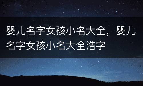 婴儿名字女孩小名大全，婴儿名字女孩小名大全浩字