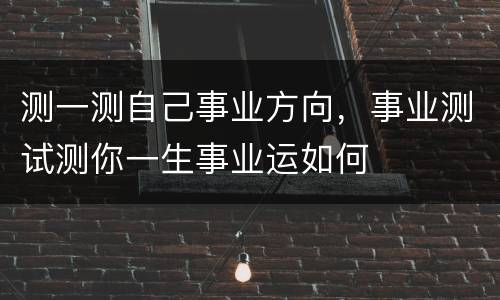 测一测自己事业方向，事业测试测你一生事业运如何