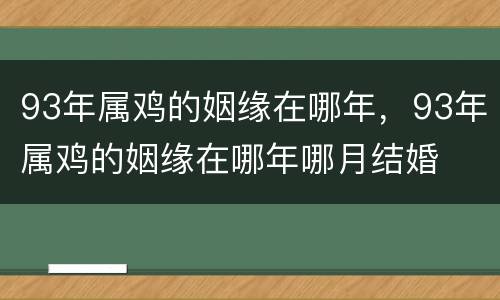 93年属鸡的姻缘在哪年，93年属鸡的姻缘在哪年哪月结婚