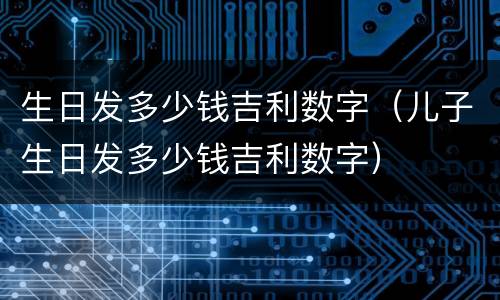 生日发多少钱吉利数字（儿子生日发多少钱吉利数字）
