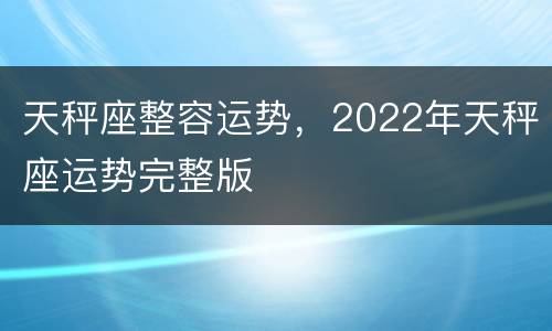 天秤座整容运势，2022年天秤座运势完整版