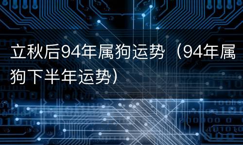 立秋后94年属狗运势（94年属狗下半年运势）