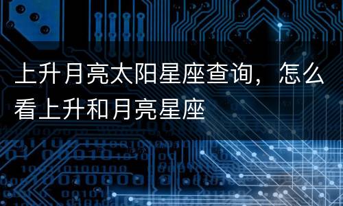 上升月亮太阳星座查询，怎么看上升和月亮星座
