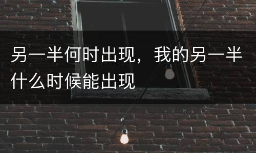 另一半何时出现，我的另一半什么时候能出现