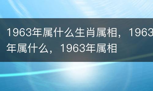 1963年属什么生肖属相，1963年属什么，1963年属相