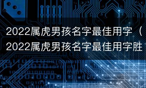 2022属虎男孩名字最佳用字（2022属虎男孩名字最佳用字胜邓的）