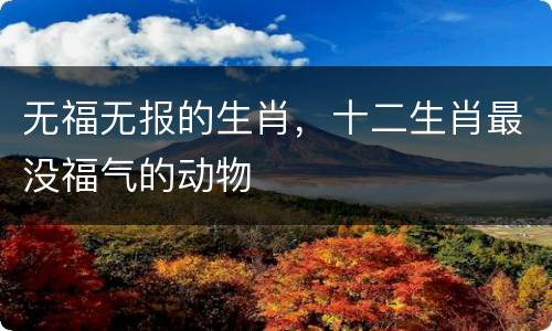 无福无报的生肖，十二生肖最没福气的动物