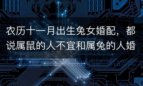 农历十一月出生兔女婚配，都说属鼠的人不宜和属兔的人婚配,但是为什么阴历