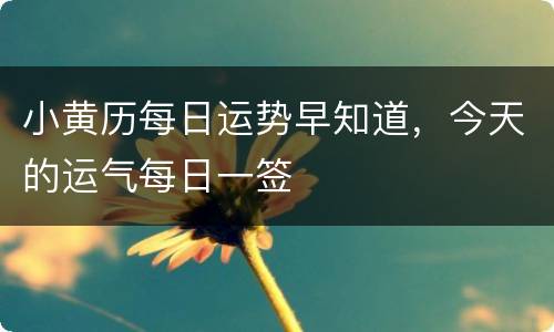 小黄历每日运势早知道，今天的运气每日一签
