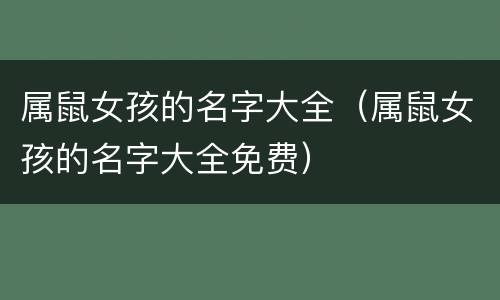 属鼠女孩的名字大全（属鼠女孩的名字大全免费）