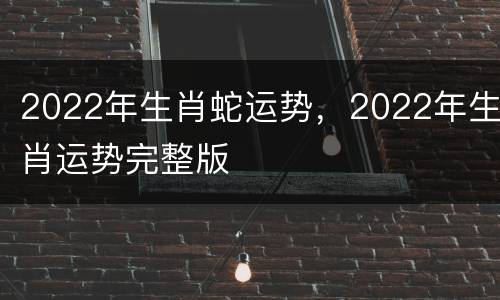 2022年生肖蛇运势，2022年生肖运势完整版