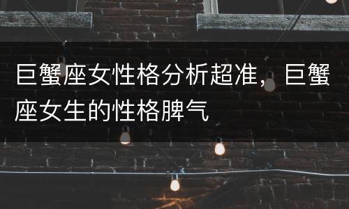 巨蟹座女性格分析超准，巨蟹座女生的性格脾气