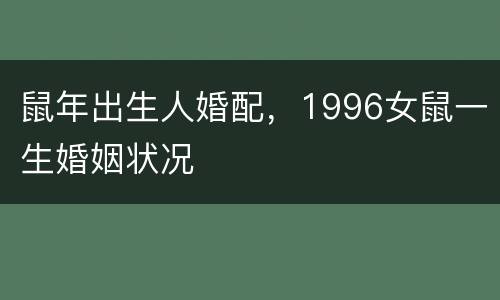 鼠年出生人婚配，1996女鼠一生婚姻状况