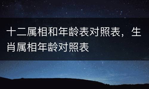 十二属相和年龄表对照表，生肖属相年龄对照表