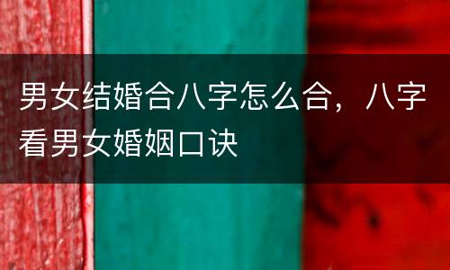 男女结婚合八字怎么合，八字看男女婚姻口诀