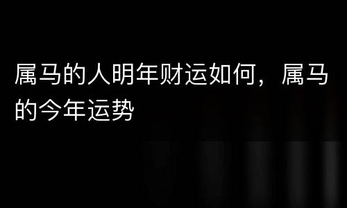 属马的人明年财运如何，属马的今年运势