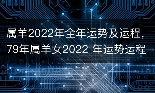属羊2022年全年运势及运程，79年属羊女2022 年运势运程