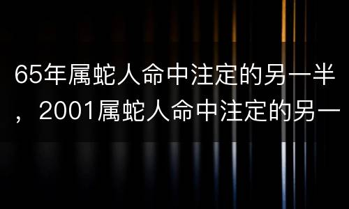 65年属蛇人命中注定的另一半，2001属蛇人命中注定的另一半