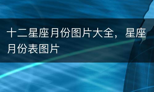 十二星座月份图片大全，星座月份表图片
