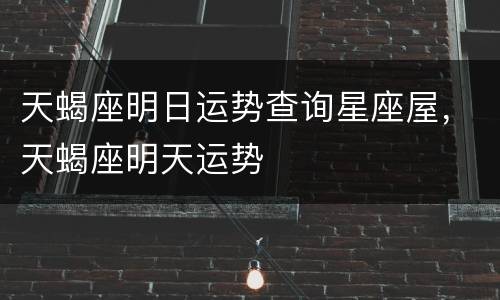 天蝎座明日运势查询星座屋，天蝎座明天运势