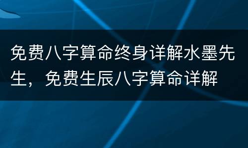 免费八字算命终身详解水墨先生，免费生辰八字算命详解