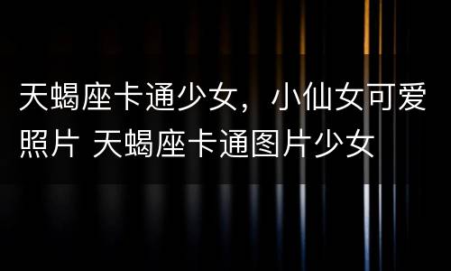 天蝎座卡通少女，小仙女可爱照片 天蝎座卡通图片少女
