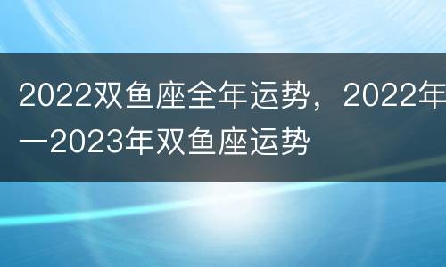 2022双鱼座全年运势，2022年一2023年双鱼座运势