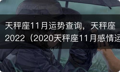 天秤座11月运势查询，天秤座2022（2020天秤座11月感情运势占卜）