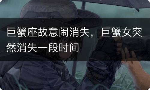 巨蟹座故意闹消失，巨蟹女突然消失一段时间